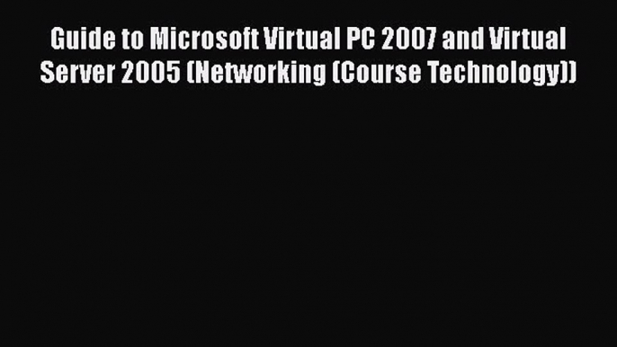 Guide to Microsoft Virtual PC 2007 and Virtual Server 2005 (Networking (Course Technology))