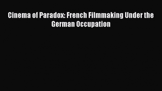 Cinema of Paradox: French Filmmaking Under the German Occupation  Free Books