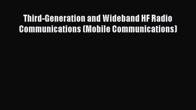 Third-Generation and Wideband HF Radio Communications (Mobile Communications)  Free PDF