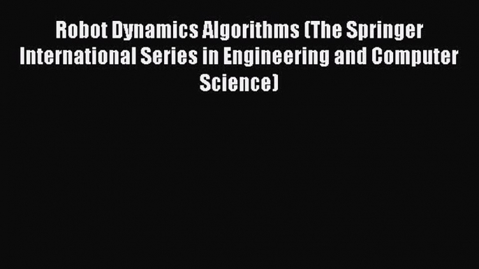 Robot Dynamics Algorithms (The Springer International Series in Engineering and Computer Science)