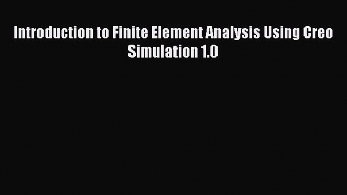 Introduction to Finite Element Analysis Using Creo Simulation 1.0  Free PDF