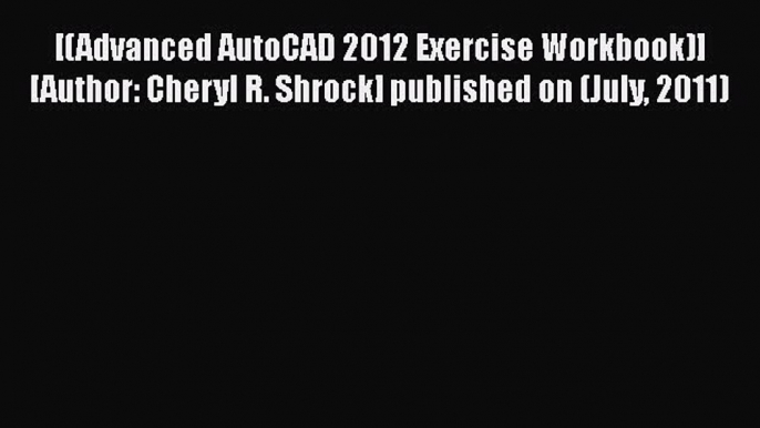 [PDF Download] [(Advanced AutoCAD 2012 Exercise Workbook)] [Author: Cheryl R. Shrock] published