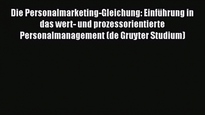 [PDF Herunterladen] Die Personalmarketing-Gleichung: Einführung in das wert- und prozessorientierte