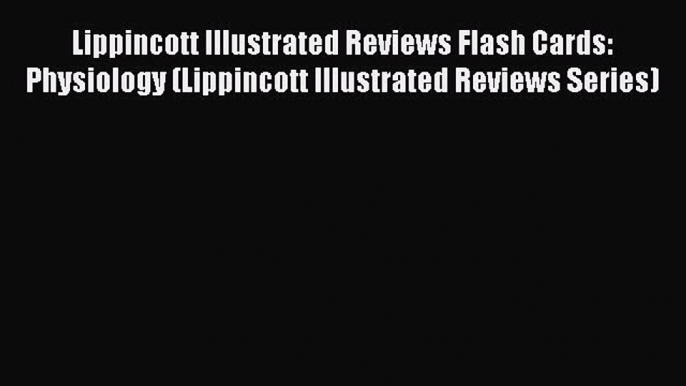 [PDF Download] Lippincott Illustrated Reviews Flash Cards: Physiology (Lippincott Illustrated