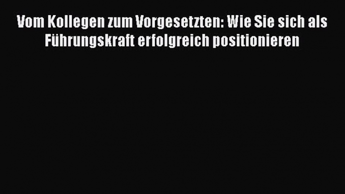 [PDF Herunterladen] Vom Kollegen zum Vorgesetzten: Wie Sie sich als Führungskraft erfolgreich