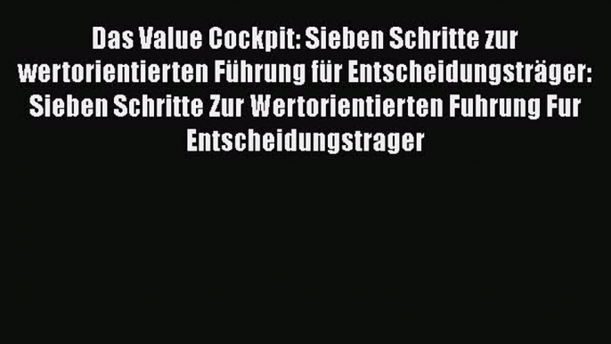 [PDF Herunterladen] Das Value Cockpit: Sieben Schritte zur wertorientierten Führung für Entscheidungsträger: