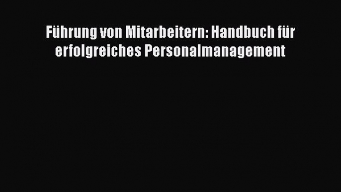 [PDF Herunterladen] Führung von Mitarbeitern: Handbuch für erfolgreiches Personalmanagement