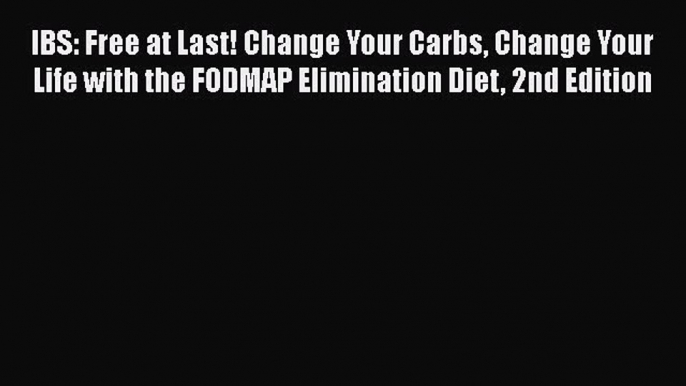 IBS: Free at Last! Change Your Carbs Change Your Life with the FODMAP Elimination Diet 2nd