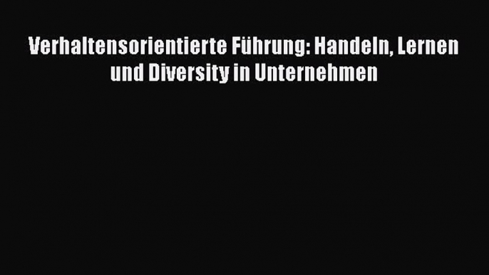 [PDF Herunterladen] Verhaltensorientierte Führung: Handeln Lernen und Diversity in Unternehmen