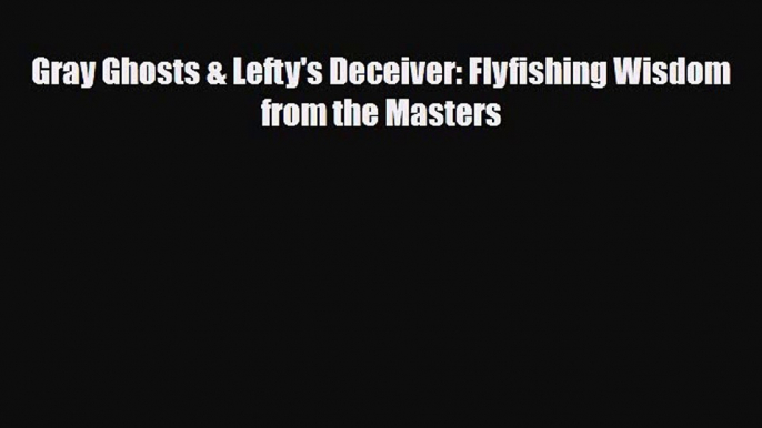 [PDF Download] Gray Ghosts & Lefty's Deceiver: Flyfishing Wisdom from the Masters [Read] Online