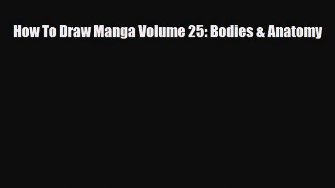 [PDF Download] How To Draw Manga Volume 25: Bodies & Anatomy [Read] Online