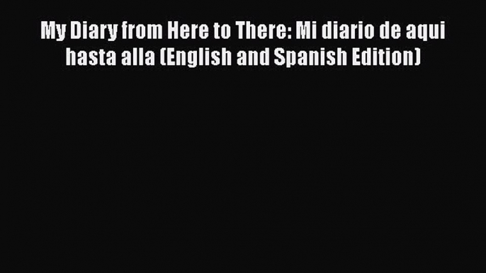 [PDF Download] My Diary from Here to There: Mi diario de aqui hasta alla (English and Spanish