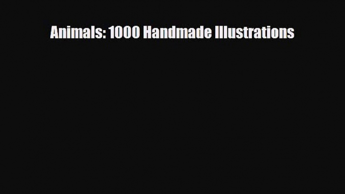 [PDF Download] Animals: 1000 Handmade Illustrations [Download] Full Ebook