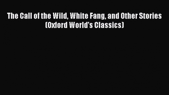 [PDF Download] The Call of the Wild White Fang and Other Stories (Oxford World's Classics)