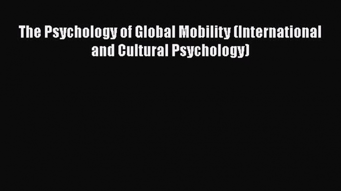 PDF Download The Psychology of Global Mobility (International and Cultural Psychology) Download