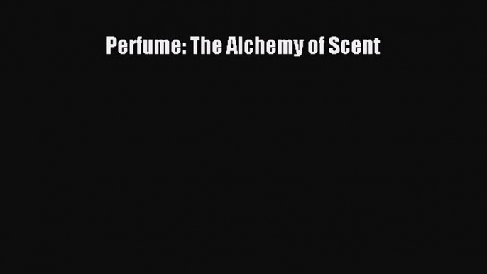 [PDF Download] Perfume: The Alchemy of Scent [PDF] Full Ebook