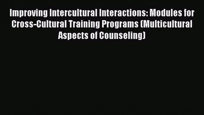 PDF Download Improving Intercultural Interactions: Modules for Cross-Cultural Training Programs