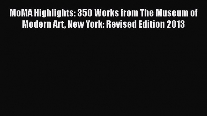 MoMA Highlights: 350 Works from The Museum of Modern Art New York: Revised Edition 2013  Free