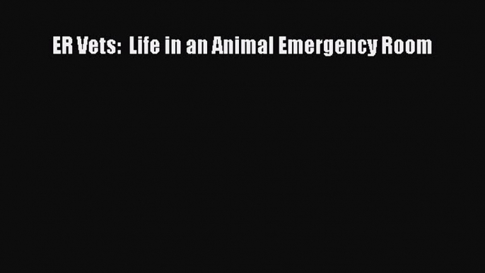 [PDF Download] ER Vets:  Life in an Animal Emergency Room [PDF] Full Ebook