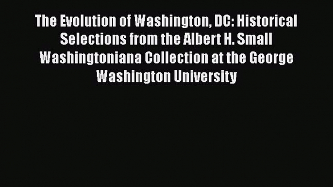 The Evolution of Washington DC: Historical Selections from the Albert H. Small Washingtoniana