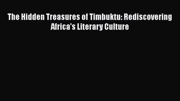 [PDF Download] The Hidden Treasures of Timbuktu: Rediscovering Africa's Literary Culture [PDF]