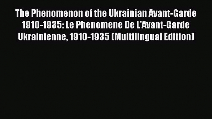 The Phenomenon of the Ukrainian Avant-Garde 1910-1935: Le Phenomene De L'Avant-Garde Ukrainienne