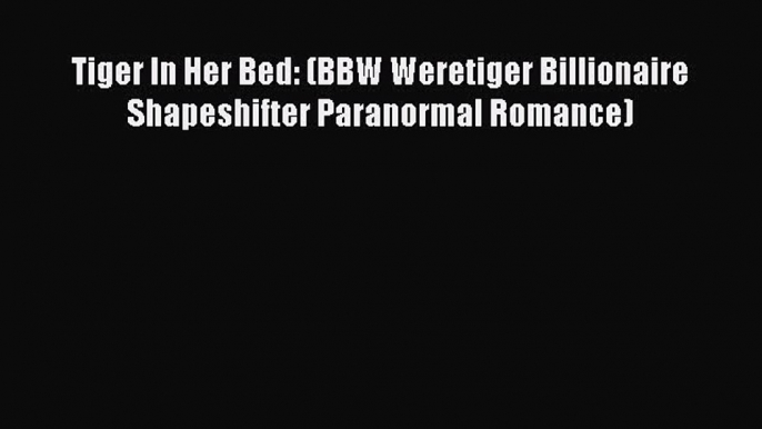 [PDF Download] Tiger In Her Bed: (BBW Weretiger Billionaire Shapeshifter Paranormal Romance)