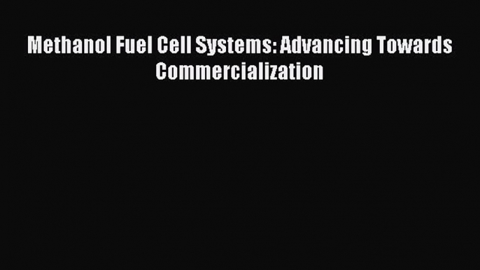 [PDF Download] Methanol Fuel Cell Systems: Advancing Towards Commercialization [PDF] Full Ebook