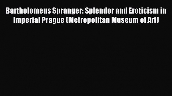 (PDF Download) Bartholomeus Spranger: Splendor and Eroticism in Imperial Prague (Metropolitan