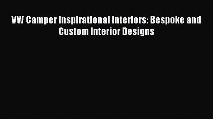 (PDF Download) VW Camper Inspirational Interiors: Bespoke and Custom Interior Designs PDF