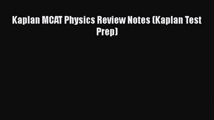 [PDF Download] Kaplan MCAT Physics Review Notes (Kaplan Test Prep) [PDF] Online