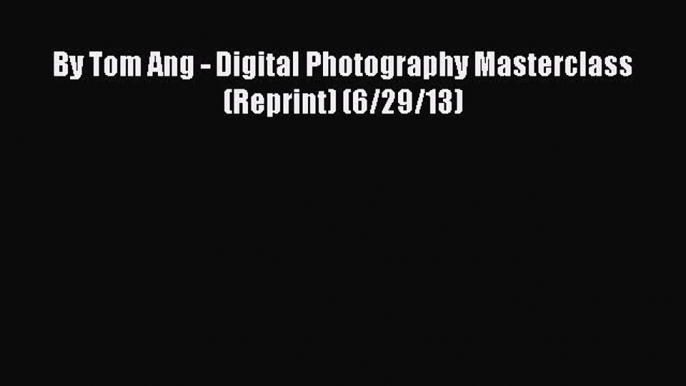 By Tom Ang - Digital Photography Masterclass (Reprint) (6/29/13)  Free PDF