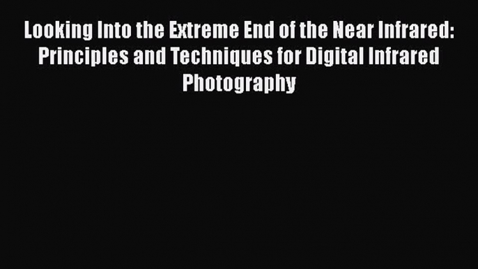 Looking Into the Extreme End of the Near Infrared: Principles and Techniques for Digital Infrared