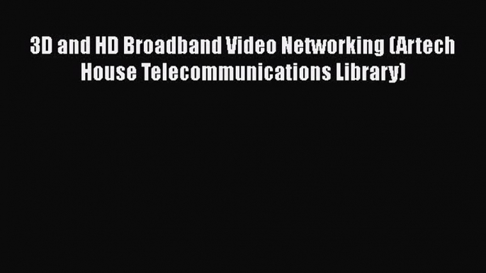 3D and HD Broadband Video Networking (Artech House Telecommunications Library)  PDF Download