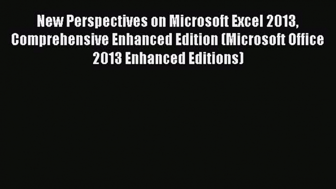 New Perspectives on Microsoft Excel 2013 Comprehensive Enhanced Edition (Microsoft Office 2013