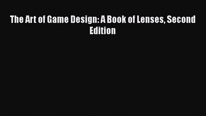 The Art of Game Design: A Book of Lenses Second Edition  Free Books