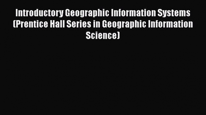 Introductory Geographic Information Systems (Prentice Hall Series in Geographic Information