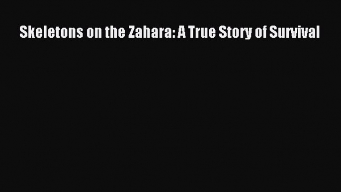 Skeletons on the Zahara: A True Story of Survival  Free Books