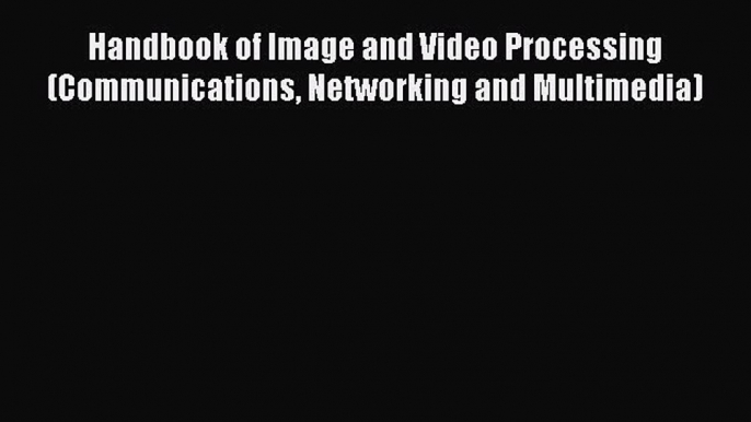 Handbook of Image and Video Processing (Communications Networking and Multimedia)  Free Books