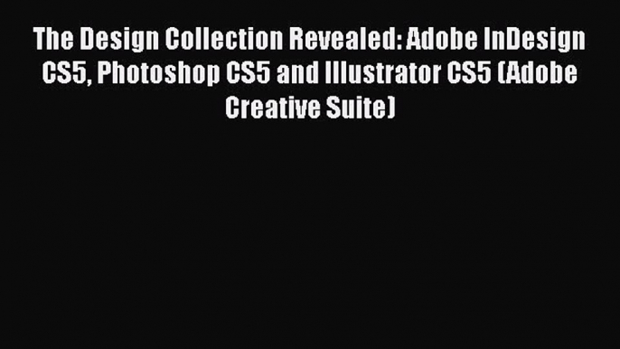 The Design Collection Revealed: Adobe InDesign CS5 Photoshop CS5 and Illustrator CS5 (Adobe