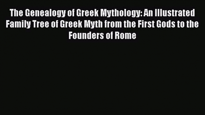 The Genealogy of Greek Mythology: An Illustrated Family Tree of Greek Myth from the First Gods