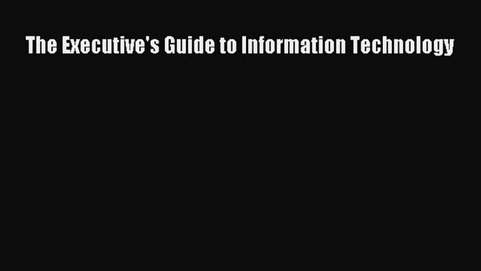 [PDF Download] The Executive's Guide to Information Technology [PDF] Online