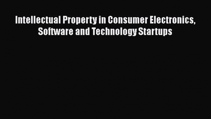 [PDF Download] Intellectual Property in Consumer Electronics Software and Technology Startups