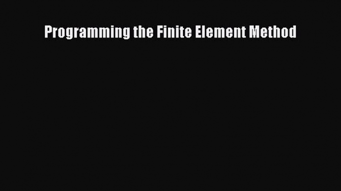 [PDF Download] Programming the Finite Element Method [Read] Online