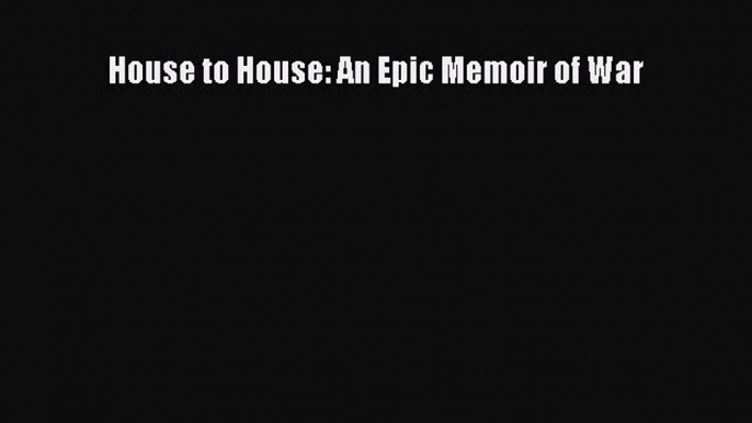 (PDF Download) House to House: An Epic Memoir of War Read Online