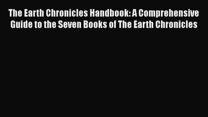 The Earth Chronicles Handbook: A Comprehensive Guide to the Seven Books of The Earth Chronicles