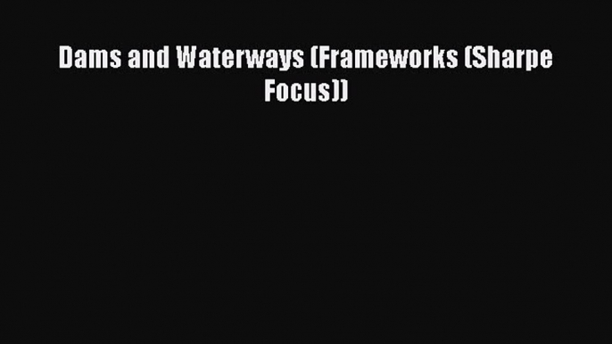 [PDF Download] Dams and Waterways (Frameworks (Sharpe Focus)) [Read] Full Ebook