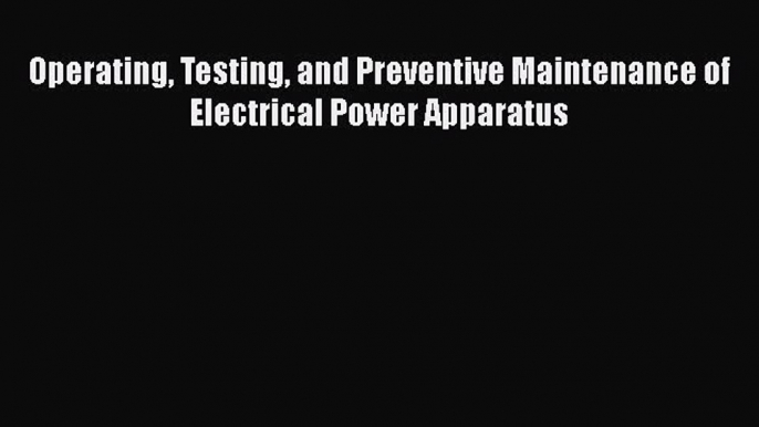 [PDF Download] Operating Testing and Preventive Maintenance of Electrical Power Apparatus [Read]