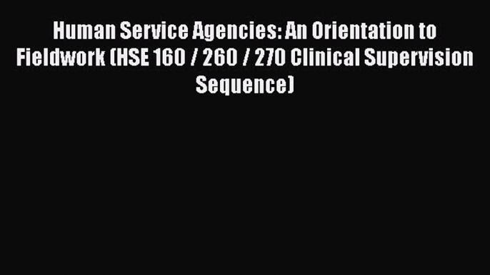 [PDF Download] Human Service Agencies: An Orientation to Fieldwork (HSE 160 / 260 / 270 Clinical