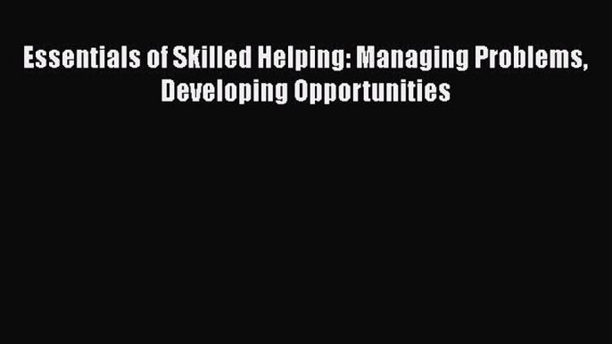 [PDF Download] Essentials of Skilled Helping: Managing Problems Developing Opportunities [Download]